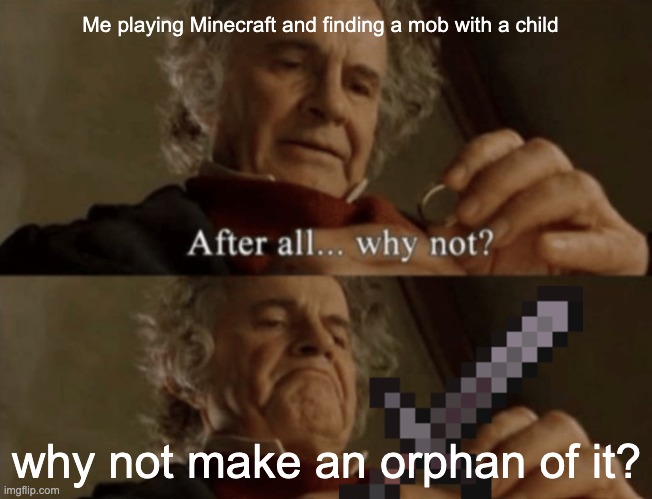 Free drops! :D | Me playing Minecraft and finding a mob with a child; why not make an orphan of it? | image tagged in after all why not | made w/ Imgflip meme maker