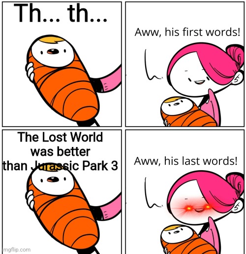 JP3 was better | Th... th... The Lost World was better than Jurassic Park 3 | image tagged in aww his last words,jurassic park 3,the lost world | made w/ Imgflip meme maker