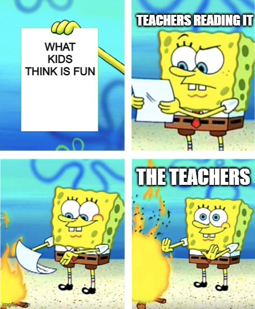 Spongebob Burning Paper | TEACHERS READING IT; WHAT KIDS THINK IS FUN; THE TEACHERS | image tagged in spongebob burning paper | made w/ Imgflip meme maker