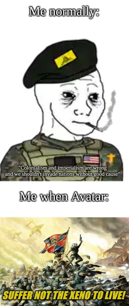 avatar is a trash movie imho | Me normally:; "Colonialism and imperialism are wrong and we shouldn't invade nations without good cause"; Me when Avatar:; SUFFER NOT THE XENO TO LIVE! | image tagged in avatar | made w/ Imgflip meme maker