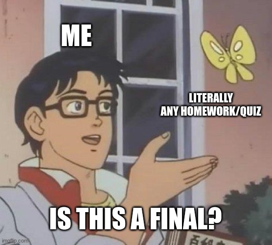 Is it a final? | ME; LITERALLY ANY HOMEWORK/QUIZ; IS THIS A FINAL? | image tagged in memes,is this a pigeon | made w/ Imgflip meme maker