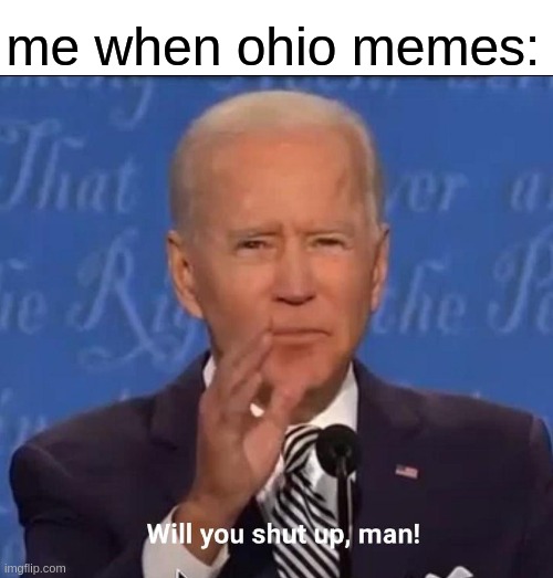 Will you shut up, man! | me when ohio memes: | image tagged in will you shut up man | made w/ Imgflip meme maker