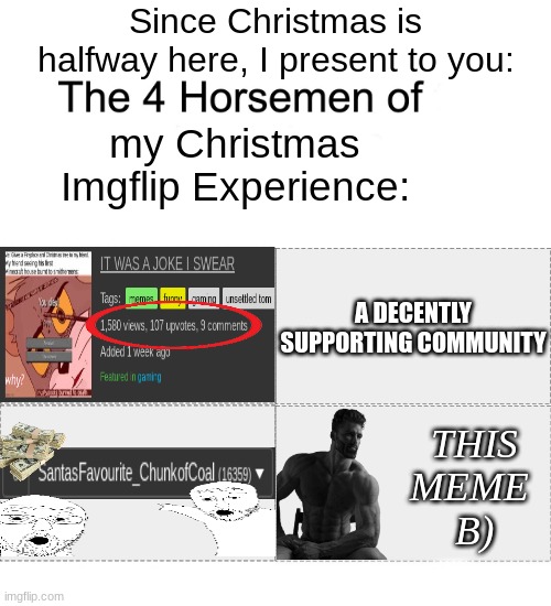 Four horsemen | Since Christmas is halfway here, I present to you:; my Christmas Imgflip Experience:; A DECENTLY SUPPORTING COMMUNITY; THIS MEME 
B) | image tagged in memes,funny,four horsemen,thanks,merry christmas | made w/ Imgflip meme maker