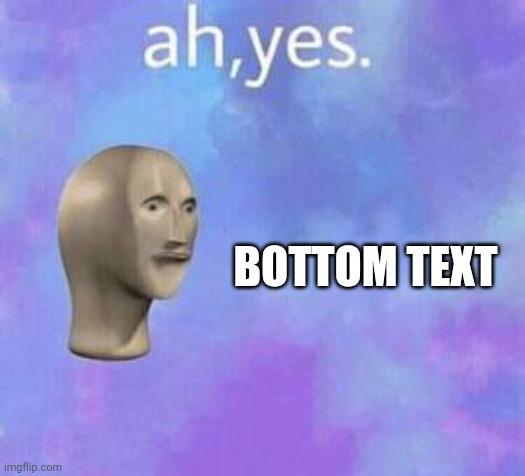 Ah yes | BOTTOM TEXT | image tagged in ah yes | made w/ Imgflip meme maker