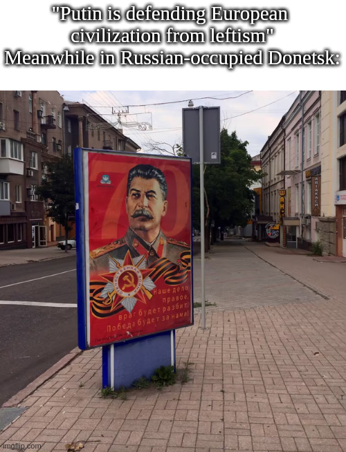 "Putin is saving us from Ukronazism and (((Jewlensky))), you dumba** Westoid" | "Putin is defending European 
civilization from leftism"
Meanwhile in Russian-occupied Donetsk: | made w/ Imgflip meme maker