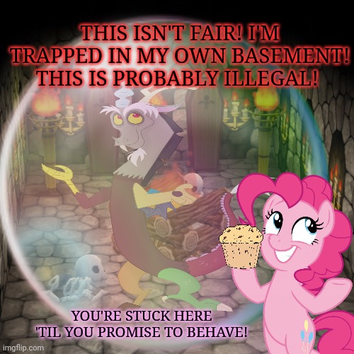 Discord's haunted basement |  THIS ISN'T FAIR! I'M TRAPPED IN MY OWN BASEMENT! THIS IS PROBABLY ILLEGAL! YOU'RE STUCK HERE 'TIL YOU PROMISE TO BEHAVE! | image tagged in discord,haunted,basement,pinkie pie,mlp | made w/ Imgflip meme maker