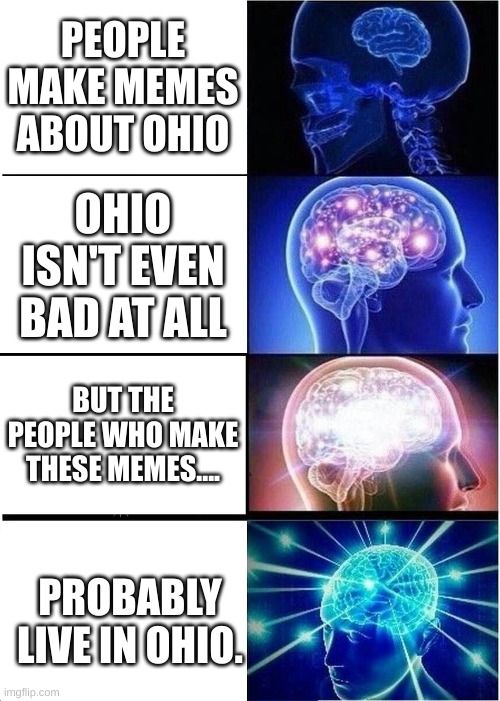 Just don't make Ohio memes | PEOPLE MAKE MEMES ABOUT OHIO; OHIO ISN'T EVEN BAD AT ALL; BUT THE PEOPLE WHO MAKE THESE MEMES.... PROBABLY LIVE IN OHIO. | image tagged in memes,expanding brain | made w/ Imgflip meme maker