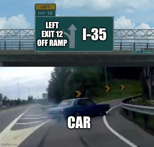 Literal memes #5 | I-35; LEFT EXIT 12 OFF RAMP; CAR | image tagged in car drift meme | made w/ Imgflip meme maker