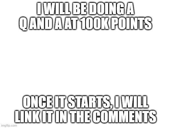 So, what do you think guys? | I WILL BE DOING A Q AND A AT 100K POINTS; ONCE IT STARTS, I WILL LINK IT IN THE COMMENTS | image tagged in q and a soon | made w/ Imgflip meme maker