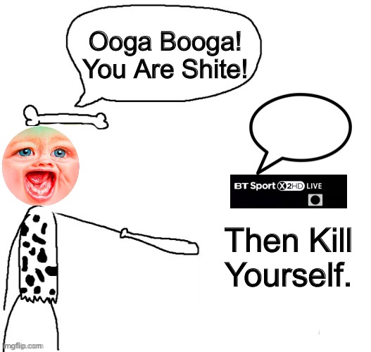 I Roasted MrDweller. | Ooga Booga! You Are Shite! Then Kill Yourself. | image tagged in x became caveman,mrdweller | made w/ Imgflip meme maker