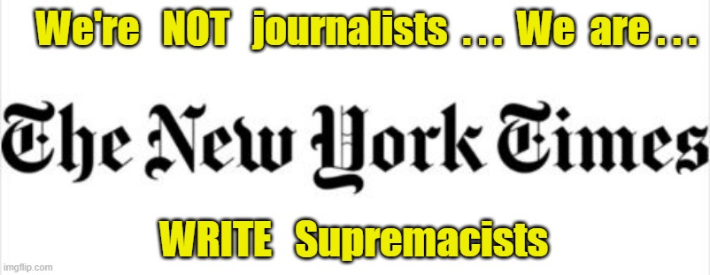 New York Times Write Supremacists | We're   NOT   journalists  . . .  We  are . . . WRITE   Supremacists | made w/ Imgflip meme maker