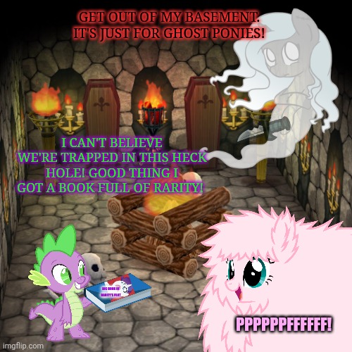 Trapped in the basement | GET OUT OF MY BASEMENT. IT'S JUST FOR GHOST PONIES! I CAN'T BELIEVE WE'RE TRAPPED IN THIS HECK HOLE! GOOD THING I GOT A BOOK FULL OF RARITY! BIG BOOK OF RARITY'S PLOT; PPPPPPFFFFFF! | image tagged in mlp,ghost,pony,basement | made w/ Imgflip meme maker