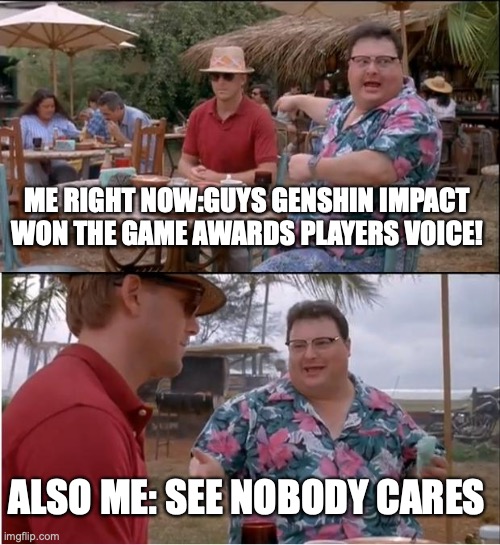 i have sonic frontiers and I just don't really care that much for the "drama"pls don't get made at me :( | ME RIGHT NOW:GUYS GENSHIN IMPACT WON THE GAME AWARDS PLAYERS VOICE! ALSO ME: SEE NOBODY CARES | image tagged in memes,see nobody cares,sonic fanbase reaction | made w/ Imgflip meme maker