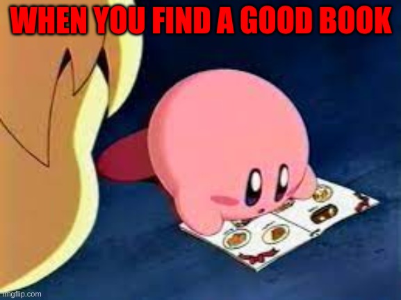 kirby book | WHEN YOU FIND A GOOD BOOK | image tagged in kirby,book,happy | made w/ Imgflip meme maker