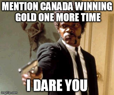 Say That Again I Dare You | MENTION CANADA WINNING GOLD ONE MORE TIME I DARE YOU | image tagged in memes,say that again i dare you,AdviceAnimals | made w/ Imgflip meme maker
