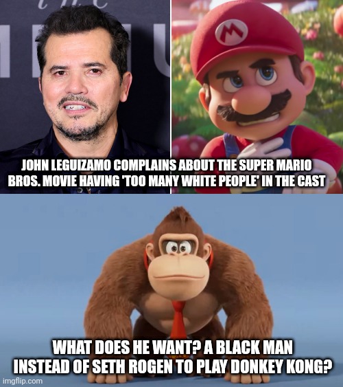 John Leguizamo should be care of what he wishes for | JOHN LEGUIZAMO COMPLAINS ABOUT THE SUPER MARIO BROS. MOVIE HAVING 'TOO MANY WHITE PEOPLE' IN THE CAST; WHAT DOES HE WANT? A BLACK MAN INSTEAD OF SETH ROGEN TO PLAY DONKEY KONG? | image tagged in john leguizamo,super mario bros,movies,hollywood liberals,sjws | made w/ Imgflip meme maker