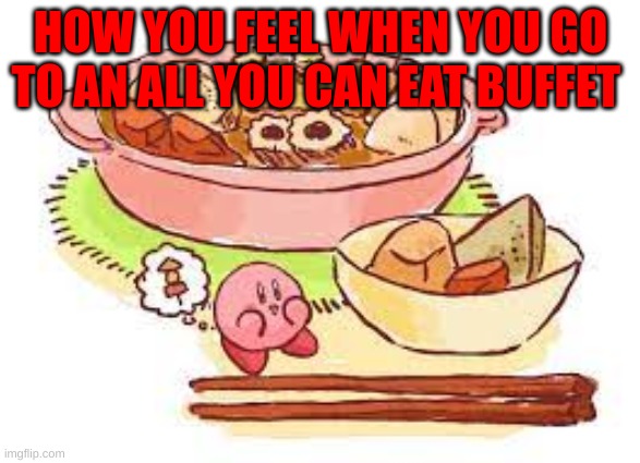 Kirby food buffet | HOW YOU FEEL WHEN YOU GO TO AN ALL YOU CAN EAT BUFFET | image tagged in kirby,food,buffet,moms,cooking | made w/ Imgflip meme maker