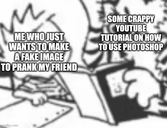 See? The One Piece IS real! | SOME CRAPPY YOUTUBE TUTORIAL ON HOW TO USE PHOTOSHOP; ME WHO JUST WANTS TO MAKE A FAKE IMAGE TO PRANK MY FRIEND | image tagged in hobbes teaching calvin | made w/ Imgflip meme maker