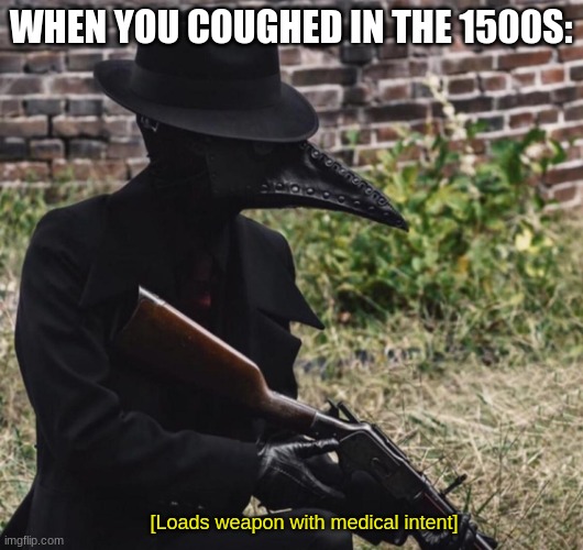 [loads weapon with medical intent] | WHEN YOU COUGHED IN THE 1500S: | image tagged in loads weapon with medical intent | made w/ Imgflip meme maker