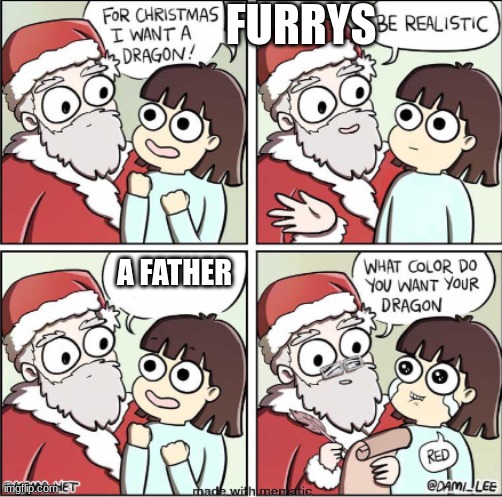 am i wrong | FURRYS; A FATHER | image tagged in what do you want for christmas | made w/ Imgflip meme maker