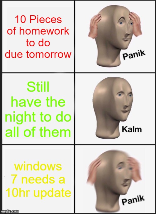 Panik Kalm Panik Meme | 10 Pieces of homework to do due tomorrow; Still have the night to do all of them; windows 7 needs a 10hr update | image tagged in memes,panik kalm panik | made w/ Imgflip meme maker