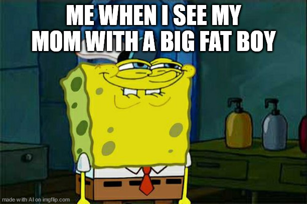 ewww | ME WHEN I SEE MY MOM WITH A BIG FAT BOY | image tagged in memes,don't you squidward | made w/ Imgflip meme maker