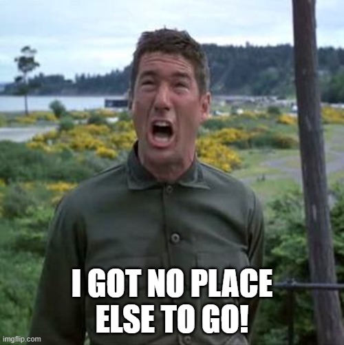 I GOT NO PLACE ELSE TO GO! | I GOT NO PLACE
ELSE TO GO! | image tagged in richard gere | made w/ Imgflip meme maker