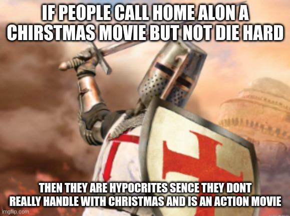 crusader | IF PEOPLE CALL HOME ALON A CHIRSTMAS MOVIE BUT NOT DIE HARD; THEN THEY ARE HYPOCRITES SENCE THEY DONT REALLY HANDLE WITH CHRISTMAS AND IS AN ACTION MOVIE | image tagged in crusader | made w/ Imgflip meme maker
