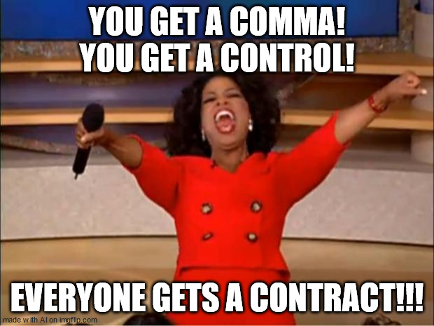 Close, but no cigar | YOU GET A COMMA! YOU GET A CONTROL! EVERYONE GETS A CONTRACT!!! | image tagged in memes,oprah you get a | made w/ Imgflip meme maker