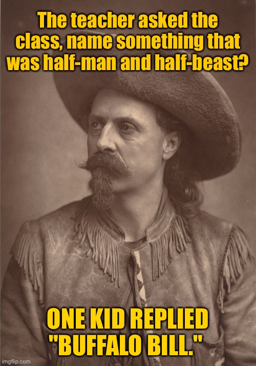 Half man half beast | The teacher asked the class, name something that was half-man and half-beast? ONE KID REPLIED "BUFFALO BILL." | image tagged in buffalo bill,teacher asked class,name something,half man half beast,kid says buffalo bill,dark humour | made w/ Imgflip meme maker