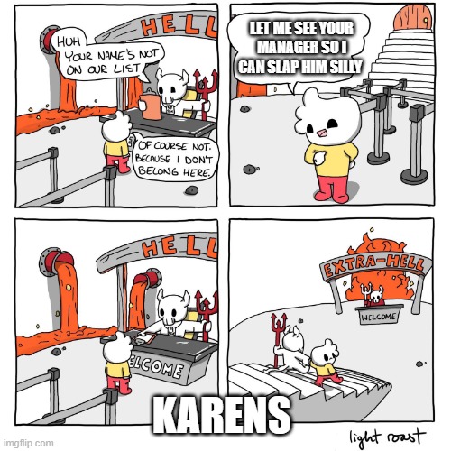 Extra-Hell | LET ME SEE YOUR MANAGER SO I CAN SLAP HIM SILLY; KARENS | image tagged in extra-hell | made w/ Imgflip meme maker