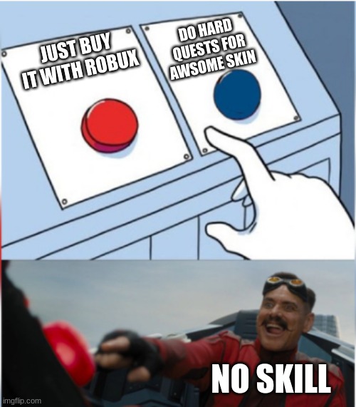 no skill | DO HARD QUESTS FOR AWSOME SKIN; JUST BUY IT WITH ROBUX; NO SKILL | image tagged in robotnik pressing red button,tag,roblox,video games | made w/ Imgflip meme maker