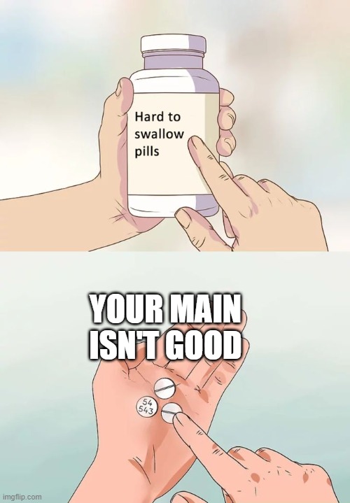 Gaming overall | YOUR MAIN ISN'T GOOD | image tagged in memes,hard to swallow pills | made w/ Imgflip meme maker