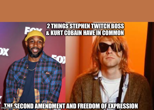 2 THINGS STEPHEN TWITCH BOSS & KURT COBAIN HAVE IN COMMON; THE SECOND AMENDMENT AND FREEDOM OF EXPRESSION | image tagged in stephen twitch boss,kurt cobain,funny,memes,i will offend everyone | made w/ Imgflip meme maker