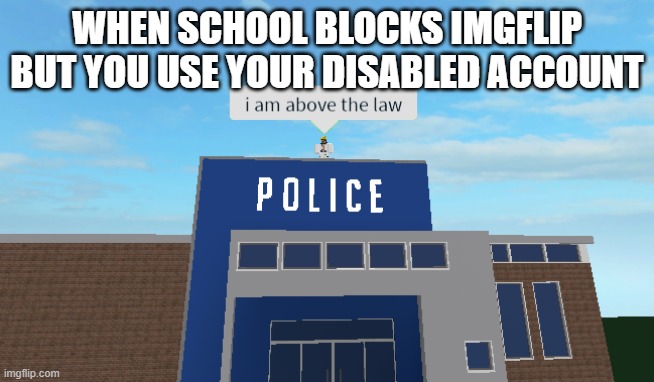 Disabled accounts are free from the chains of School Laws! |  WHEN SCHOOL BLOCKS IMGFLIP BUT YOU USE YOUR DISABLED ACCOUNT | image tagged in i am above the law | made w/ Imgflip meme maker