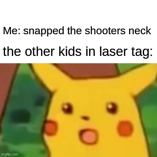 Surprised Pikachu Meme | Me: snapped the shooters neck; the other kids in laser tag: | image tagged in memes,surprised pikachu | made w/ Imgflip meme maker