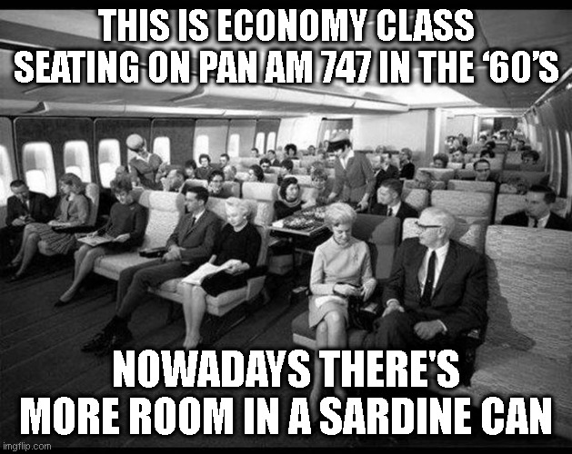 Airlines | THIS IS ECONOMY CLASS SEATING ON PAN AM 747 IN THE ‘60’S; NOWADAYS THERE'S MORE ROOM IN A SARDINE CAN | image tagged in airplane | made w/ Imgflip meme maker