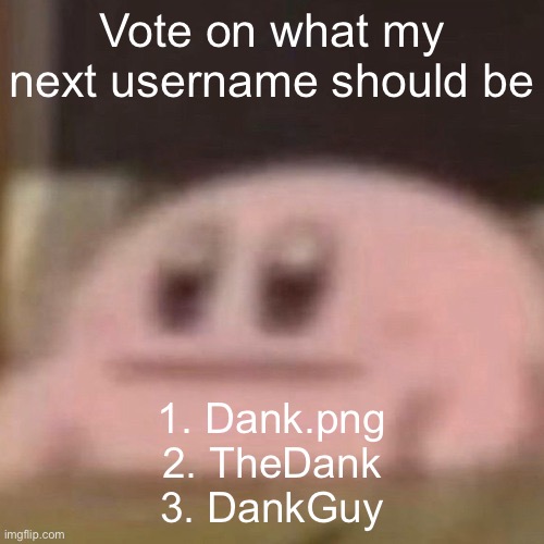 kirb | Vote on what my next username should be; 1. Dank.png
2. TheDank
3. DankGuy | image tagged in kirb | made w/ Imgflip meme maker