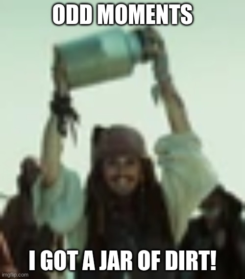 I got a jar of dirt | ODD MOMENTS; I GOT A JAR OF DIRT! | image tagged in i got a jar of dirt | made w/ Imgflip meme maker