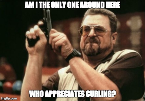 Am I The Only One Around Here | AM I THE ONLY ONE AROUND HERE WHO APPRECIATES CURLING? | image tagged in memes,am i the only one around here | made w/ Imgflip meme maker