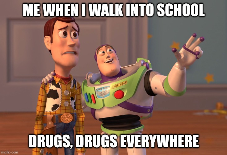 X, X Everywhere Meme | ME WHEN I WALK INTO SCHOOL; DRUGS, DRUGS EVERYWHERE | image tagged in memes,x x everywhere | made w/ Imgflip meme maker