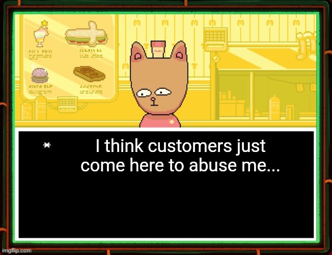 Burgerpants | I think customers just come here to abuse me... | image tagged in burgerpants | made w/ Imgflip meme maker