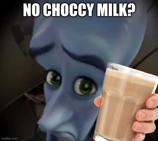 No choccy? | NO CHOCCY MILK? | image tagged in memes,megamind peeking,choccy milk | made w/ Imgflip meme maker