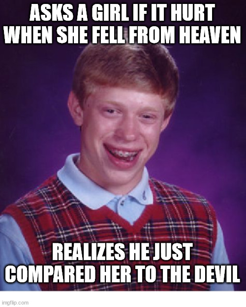 Not very smooth | ASKS A GIRL IF IT HURT WHEN SHE FELL FROM HEAVEN; REALIZES HE JUST COMPARED HER TO THE DEVIL | image tagged in memes,bad luck brian,dank,christian,r/dankchristianmemes | made w/ Imgflip meme maker
