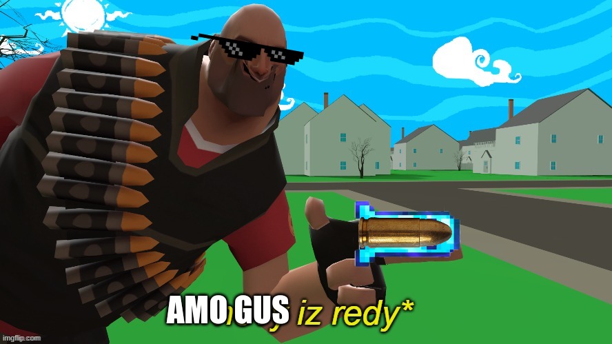 hevy is redy | AMO GUS | image tagged in hevy is redy | made w/ Imgflip meme maker