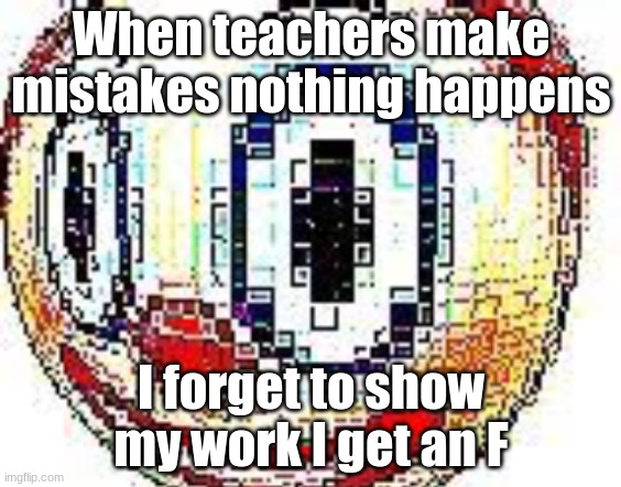 school is dumb | When teachers make mistakes nothing happens; I forget to show my work I get an F | image tagged in cursed clown emoji | made w/ Imgflip meme maker