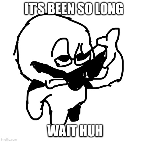 IT’S BEEN SO LONG; WAIT HUH | made w/ Imgflip meme maker