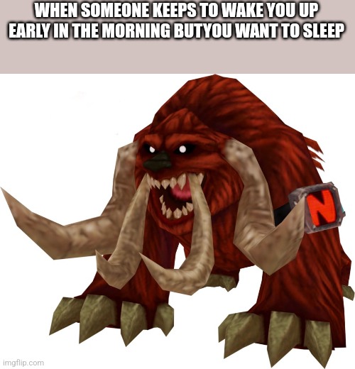 Let people sleep | WHEN SOMEONE KEEPS TO WAKE YOU UP EARLY IN THE MORNING BUTYOU WANT TO SLEEP | image tagged in goar | made w/ Imgflip meme maker