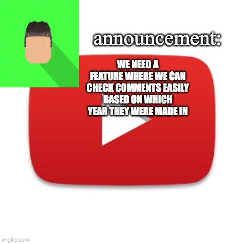 Kyrian247 announcement | WE NEED A FEATURE WHERE WE CAN CHECK COMMENTS EASILY BASED ON WHICH YEAR THEY WERE MADE IN | image tagged in kyrian247 announcement | made w/ Imgflip meme maker