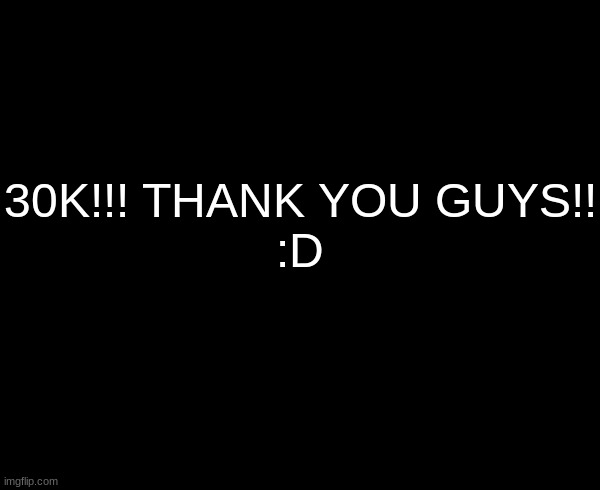 TYSM!!!! | 30K!!! THANK YOU GUYS!!
:D | image tagged in 30k,goal | made w/ Imgflip meme maker